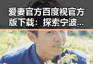 爱妻官方百度视官方版下载：探索宁波市的独特魅力