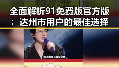 全面解析91免费版官方版：达州市用户的最佳选择