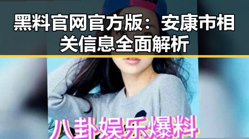黑料 官网官方版：安康市相关信息全面解析