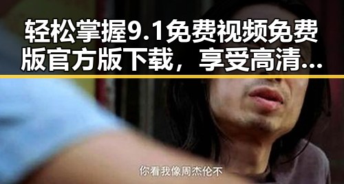 轻松掌握9.1免费视频免费版官方版下载，享受高清体验
