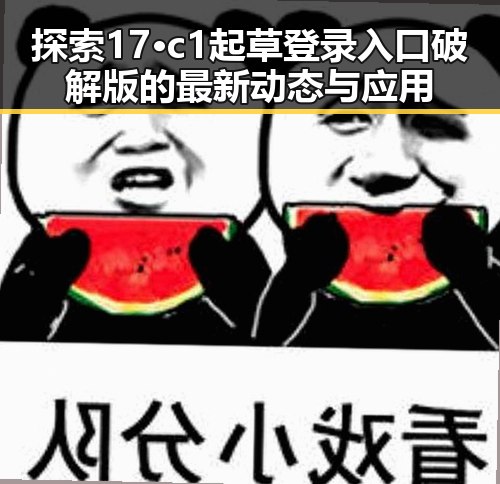 探索17·c1起草登录入口破解版的最新动态与应用