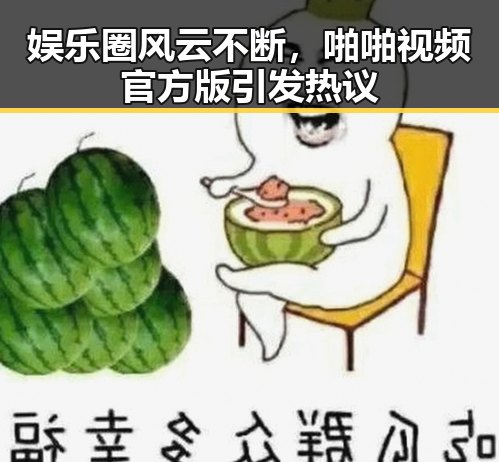 娱乐圈风云不断，啪啪视频官方版引发热议