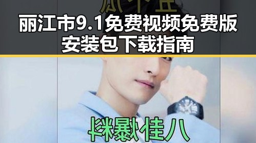 丽江市9.1免费视频免费版安装包下载指南