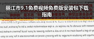 丽江市9.1免费视频免费版安装包下载指南