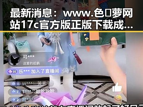 最新消息：www.色😍萝网站17c官方版正版下载成为热议焦点