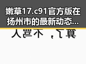 嫩草17.c 91官方版在扬州市的最新动态及应用介绍
