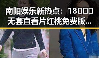 南阳娱乐新热点：18❌❌❌无套直看片红桃免费版引发热议