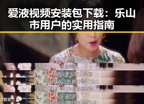 爱液视频安装包下载：乐山市用户的实用指南