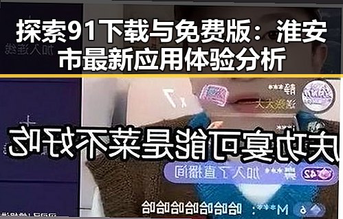 探索91下载与免费版：淮安市最新应用体验分析