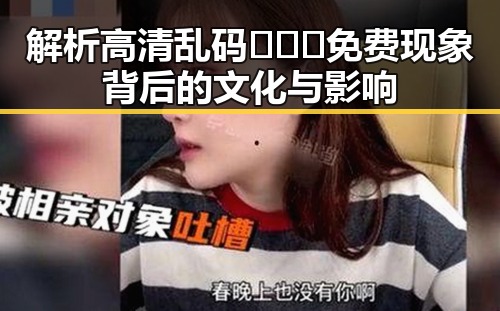 解析高清乱码🔞❌♋免费现象背后的文化与影响