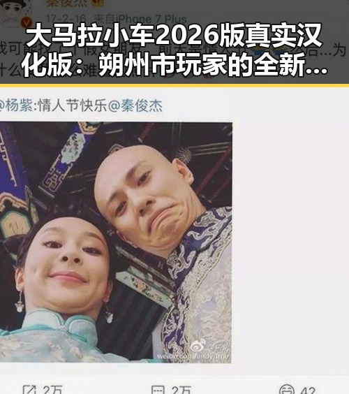 大马拉小车2026版真实汉化版：朔州市玩家的全新体验