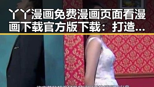 丫丫漫画免费漫画页面看漫画下载官方版下载：打造便捷的阅读新体验