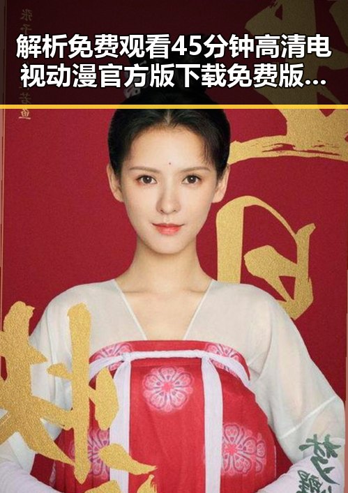 解析 免费观看45分钟高清电视动漫官方版下载免费版：现状与未来的反差