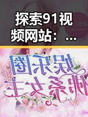探索91视频网站：背后人物李某某如何影响网络娱乐生态