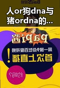 人or狗dna与猪ordna的配合与防治官方版：全面解析