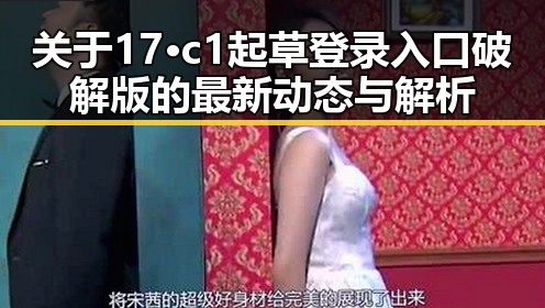 关于 17·c1起草登录入口破解版 的最新动态与解析