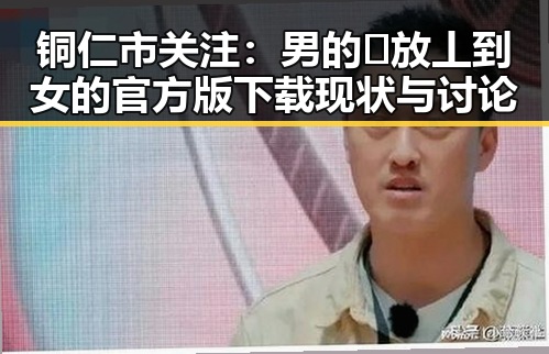 铜仁市关注：男的🈚放丄到女的官方版下载现状与讨论