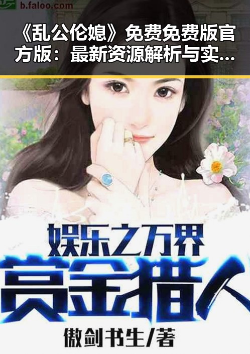 《乱公伦媳》免费免费版官方版：最新资源解析与实用指南