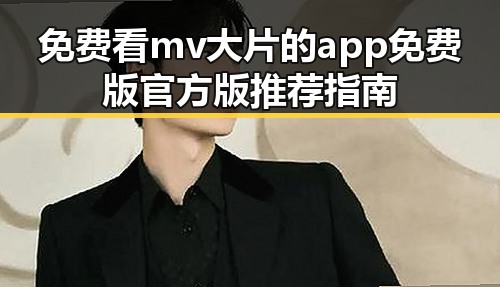 免费看mv大片的app免费版官方版推荐指南