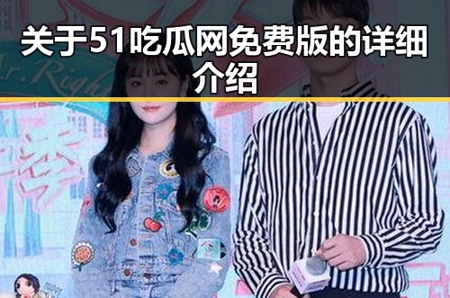 关于51吃瓜网免费版的详细介绍