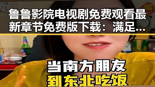 鲁鲁影院电视剧免费观看最新章节免费版下载：满足观众多样需求的选择