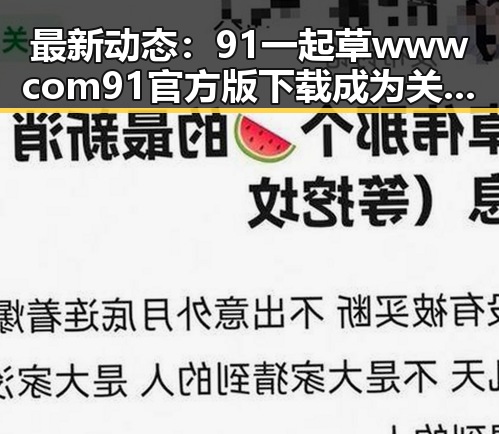 最新动态：91 一起草wwwcom91官方版下载成为关注焦点