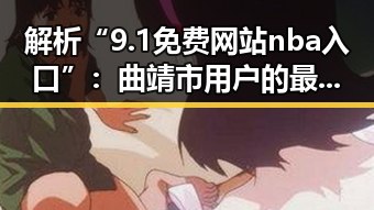 解析“9.1免费网站nba入口”：曲靖市用户的最佳选择
