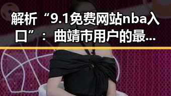 解析“9.1免费网站nba入口”：曲靖市用户的最佳选择
