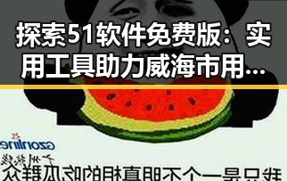 探索51软件免费版：实用工具助力威海市用户的数字生活