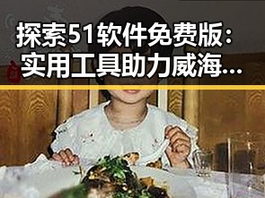 探索51软件免费版:实用工具助力威海市用户的数字生活
