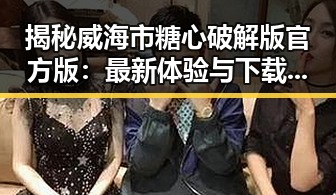 揭秘威海市糖心破解版官方版：最新体验与下载指南