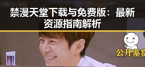 禁漫天堂下载与免费版：最新资源指南解析