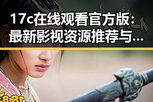 17c在线观看官方版：最新影视资源推荐与观看指南