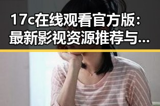 17c在线观看官方版：最新影视资源推荐与观看指南