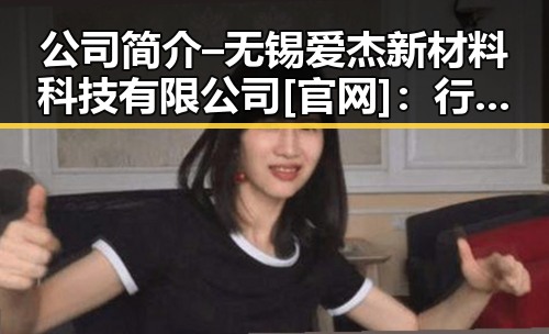 公司简介 – 无锡爱杰新材料科技有限公司[官网]：行业发展与企业实力的全景展现
